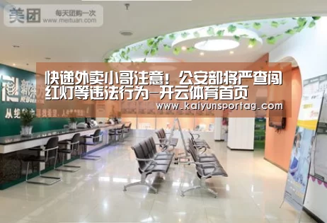快递外卖小哥注意!公安部将严查闯红灯等违法行为-开云体育首页(图1) 开云体育官方